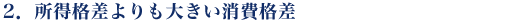 2. 所得格差よりも大きい消費格差